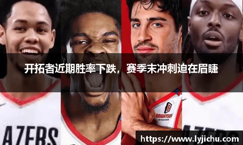 开拓者近期胜率下跌，赛季末冲刺迫在眉睫