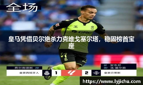 皇马凭借贝尔绝杀力克维戈塞尔塔，稳固榜首宝座