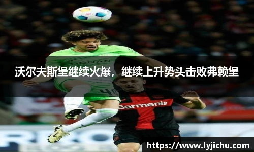 沃尔夫斯堡继续火爆，继续上升势头击败弗赖堡