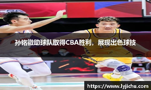 孙铭徽助球队取得CBA胜利，展现出色球技