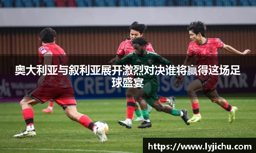 奥大利亚与叙利亚展开激烈对决谁将赢得这场足球盛宴