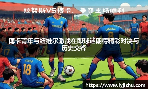 博卡青年与纽维尔激战在即球迷期待精彩对决与历史交锋