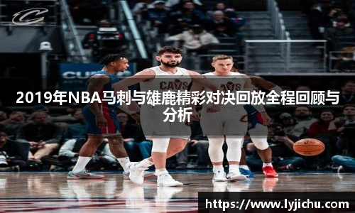2019年NBA马刺与雄鹿精彩对决回放全程回顾与分析