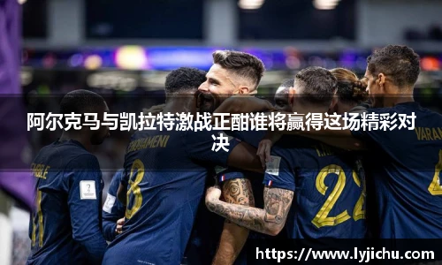 阿尔克马与凯拉特激战正酣谁将赢得这场精彩对决