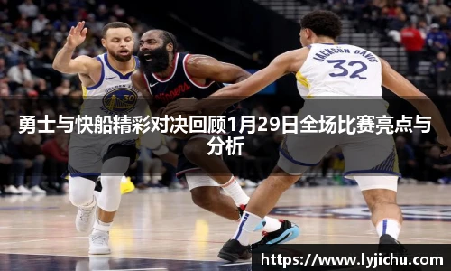 勇士与快船精彩对决回顾1月29日全场比赛亮点与分析