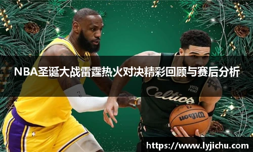 NBA圣诞大战雷霆热火对决精彩回顾与赛后分析