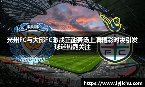 光州FC与大邱FC激战正酣赛场上演精彩对决引发球迷热烈关注