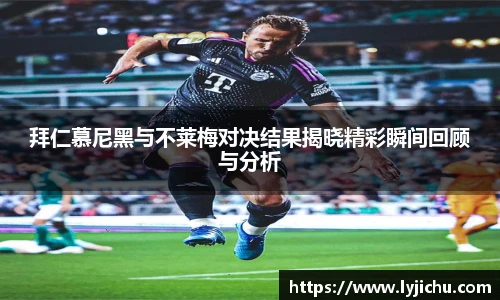 拜仁慕尼黑与不莱梅对决结果揭晓精彩瞬间回顾与分析