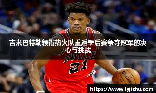 吉米巴特勒领衔热火队重返季后赛争夺冠军的决心与挑战